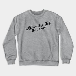 Will You Just Shut Up, Karen Crewneck Sweatshirt